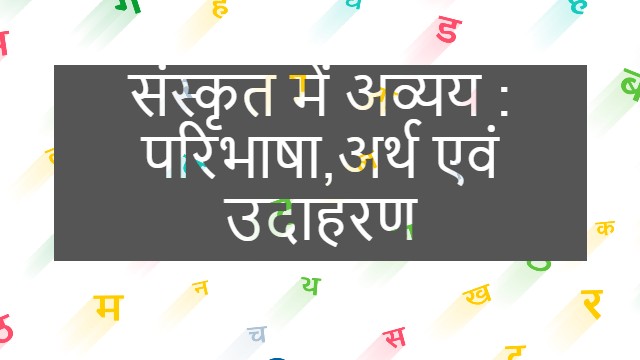 संस्कृत में अव्यय : परिभाषा, अर्थ एवं उदाहरण- Avyay In Sanskrit